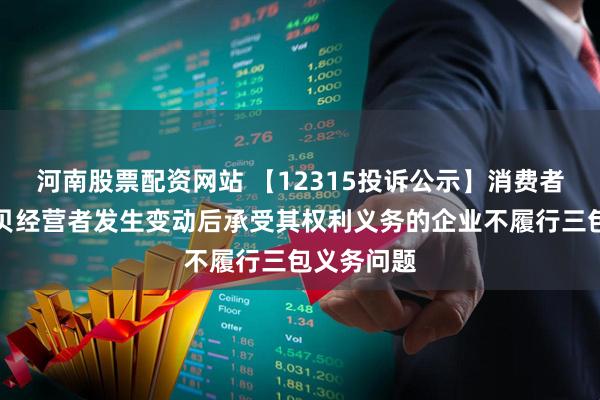 河南股票配资网站 【12315投诉公示】消费者投诉康恩贝经营者发生变动后承受其权利义务的企业不履行三包义务问题
