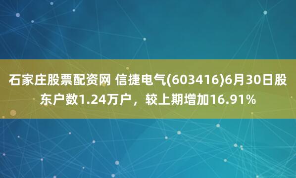石家庄股票配资网 信捷电气(603416)6月30日股东户数1.24万户,较上期增加16.91%
