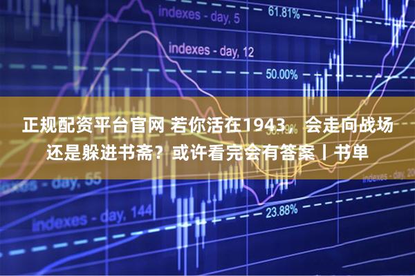 正规配资平台官网 若你活在1943，会走向战场还是躲进书斋？或许看完会有答案丨书单