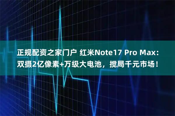 正规配资之家门户 红米Note17 Pro Max：双摄2亿像素+万级大电池，搅局千元市场！