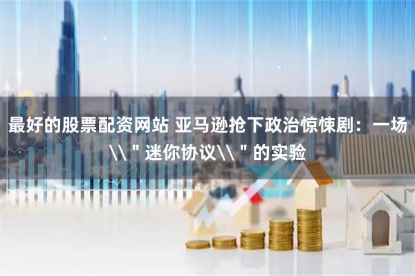 最好的股票配资网站 亚马逊抢下政治惊悚剧：一场\＂迷你协议\＂的实验