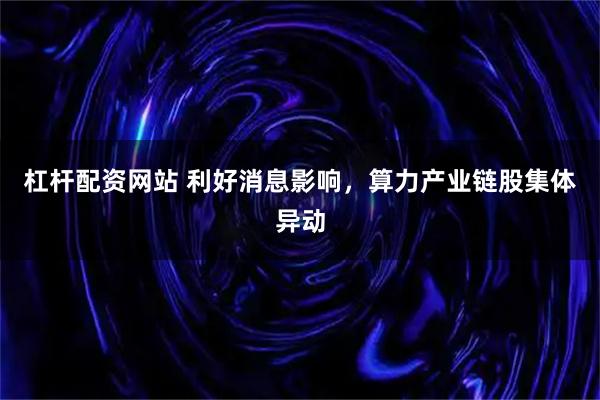 杠杆配资网站 利好消息影响，算力产业链股集体异动