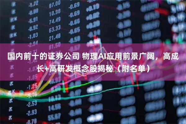 国内前十的证券公司 物理AI应用前景广阔，高成长+高研发概念股揭秘（附名单）