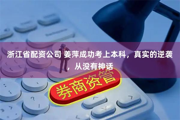 浙江省配资公司 姜萍成功考上本科,真实的逆袭,从没有神话